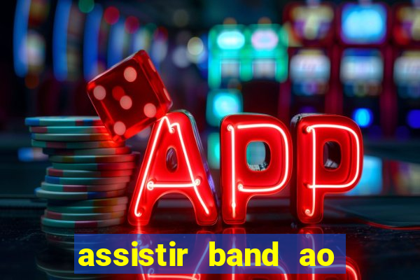 assistir band ao vivo gratis